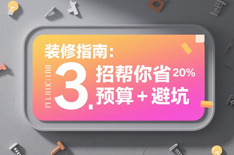 装修指南：3 招帮你省 20% 预算 + 避坑