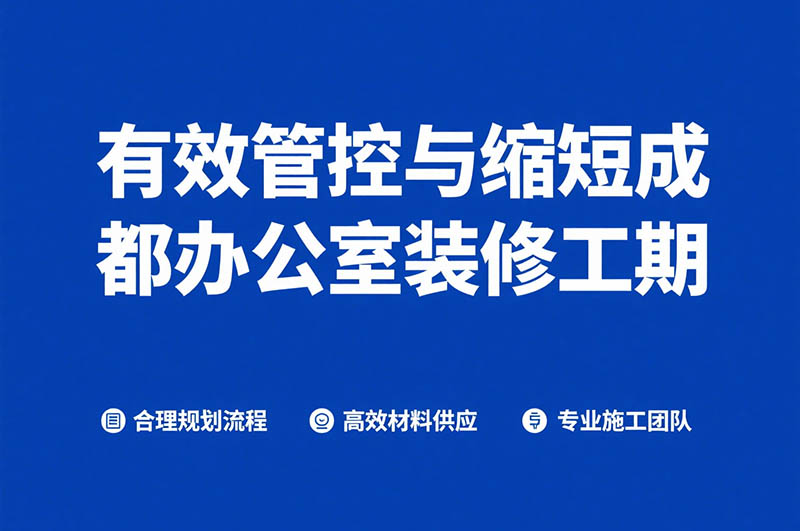 有效管控与缩短成都办公室装修工期